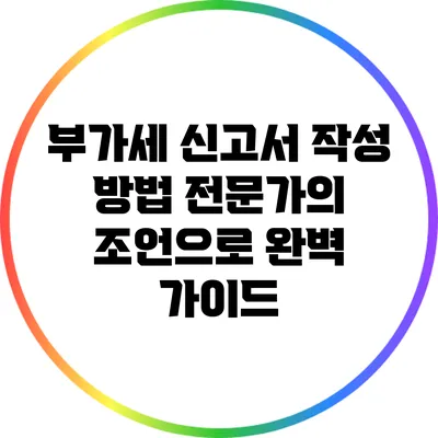 부가세 신고서 작성 방법: 전문가의 조언으로 완벽 가이드