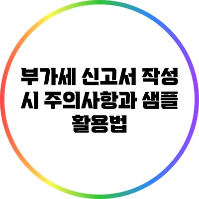 부가세 신고서 작성 시 주의사항과 샘플 활용법