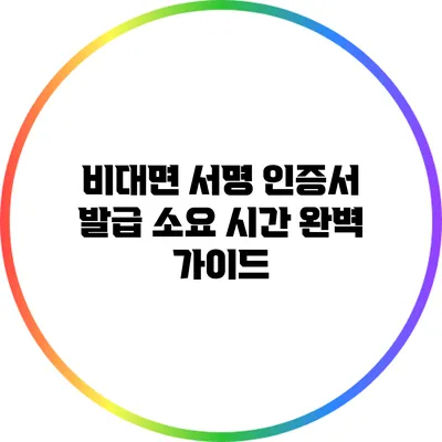 비대면 서명 인증서 발급 소요 시간 완벽 가이드