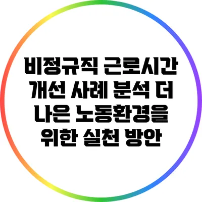비정규직 근로시간 개선 사례 분석: 더 나은 노동환경을 위한 실천 방안