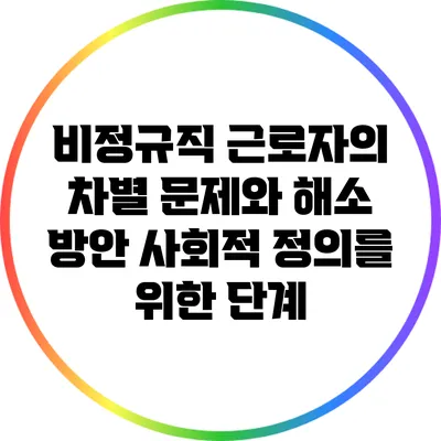 비정규직 근로자의 차별 문제와 해소 방안: 사회적 정의를 위한 단계