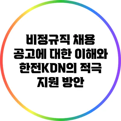 비정규직 채용 공고에 대한 이해와 한전KDN의 적극 지원 방안