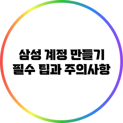 삼성 계정 만들기: 필수 팁과 주의사항