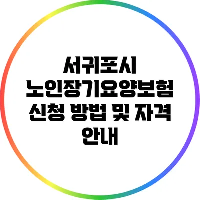 서귀포시 노인장기요양보험 신청 방법 및 자격 안내