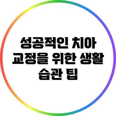 성공적인 치아 교정을 위한 생활 습관 팁
