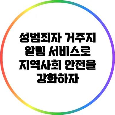 성범죄자 거주지 알림 서비스로 지역사회 안전을 강화하자