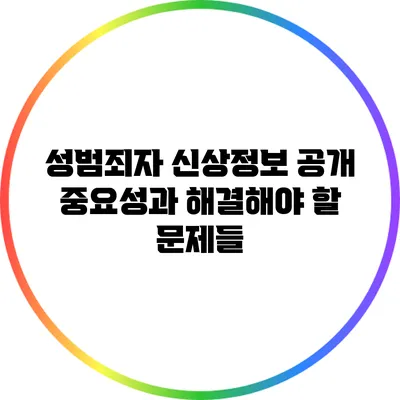 성범죄자 신상정보 공개: 중요성과 해결해야 할 문제들