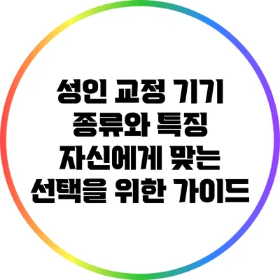 성인 교정 기기 종류와 특징: 자신에게 맞는 선택을 위한 가이드