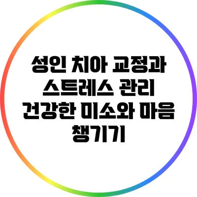 성인 치아 교정과 스트레스 관리: 건강한 미소와 마음 챙기기