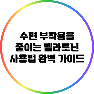 수면 부작용을 줄이는 멜라토닌 사용법 완벽 가이드