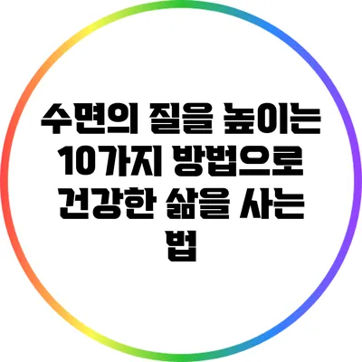 수면의 질을 높이는 10가지 방법으로 건강한 삶을 사는 법