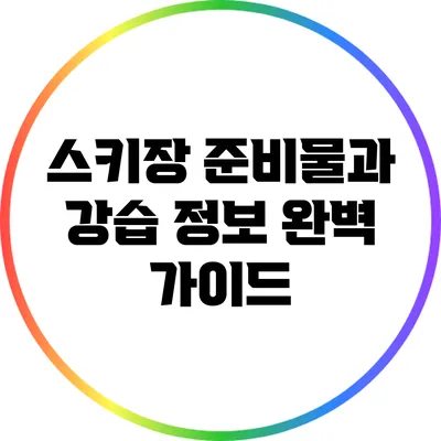 스키장 준비물과 강습 정보 완벽 가이드