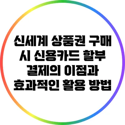 신세계 상품권 구매 시 신용카드 할부 결제의 이점과 효과적인 활용 방법