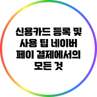 신용카드 등록 및 사용 팁: 네이버 페이 결제에서의 모든 것