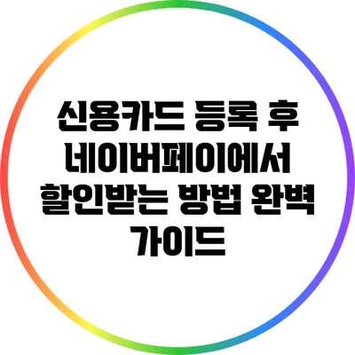 신용카드 등록 후 네이버페이에서 할인받는 방법 완벽 가이드