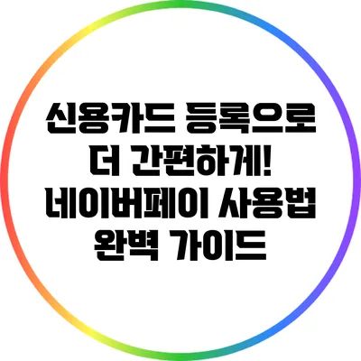 신용카드 등록으로 더 간편하게! 네이버페이 사용법 완벽 가이드