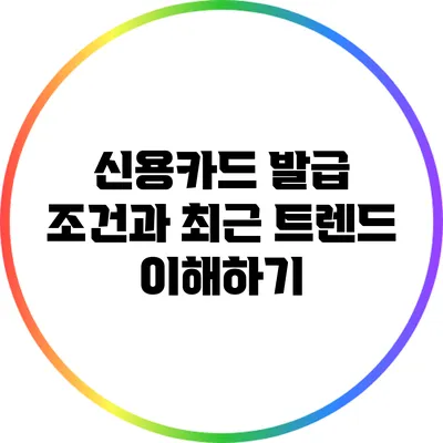 신용카드 발급 조건과 최근 트렌드 이해하기