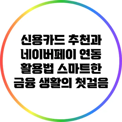신용카드 추천과 네이버페이 연동 활용법: 스마트한 금융 생활의 첫걸음