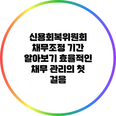 신용회복위원회 채무조정 기간 알아보기: 효율적인 채무 관리의 첫 걸음