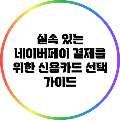 실속 있는 네이버페이 결제를 위한 신용카드 선택 가이드