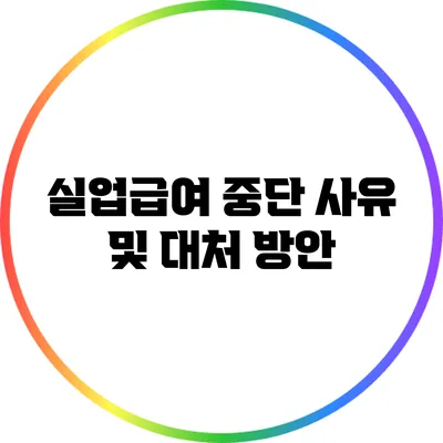 실업급여 중단 사유 및 대처 방안