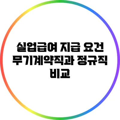 실업급여 지급 요건: 무기계약직과 정규직 비교