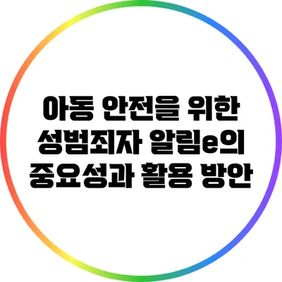 아동 안전을 위한 성범죄자 알림e의 중요성과 활용 방안