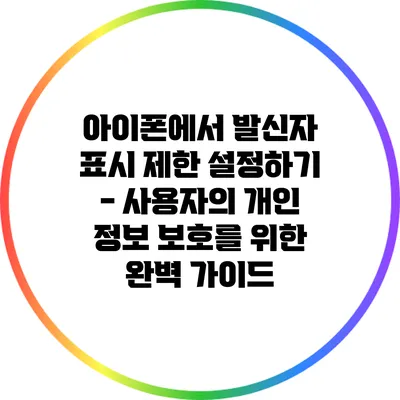 아이폰에서 발신자 표시 제한 설정하기 - 사용자의 개인 정보 보호를 위한 완벽 가이드