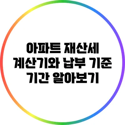 아파트 재산세 계산기와 납부 기준 기간 알아보기