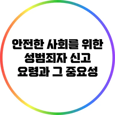 안전한 사회를 위한 성범죄자 신고 요령과 그 중요성