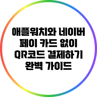 애플워치와 네이버 페이: 카드 없이 QR코드 결제하기 완벽 가이드