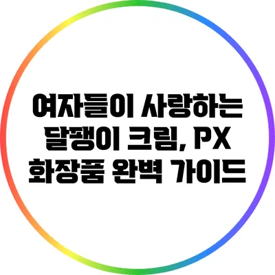 여자들이 사랑하는 달팽이 크림, PX 화장품 완벽 가이드