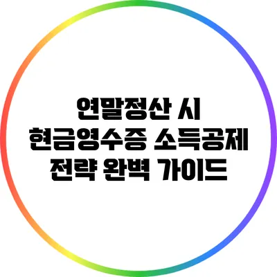 연말정산 시 현금영수증 소득공제 전략 완벽 가이드