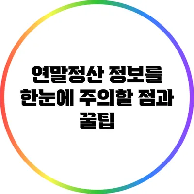 연말정산 정보를 한눈에: 주의할 점과 꿀팁