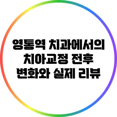 영통역 치과에서의 치아교정 전후 변화와 실제 리뷰