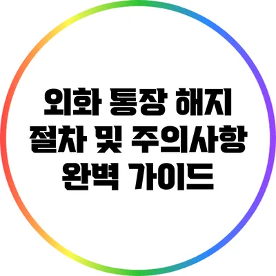 외화 통장 해지 절차 및 주의사항 완벽 가이드