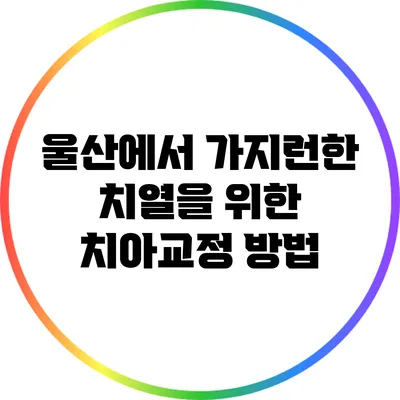 울산에서 가지런한 치열을 위한 치아교정 방법