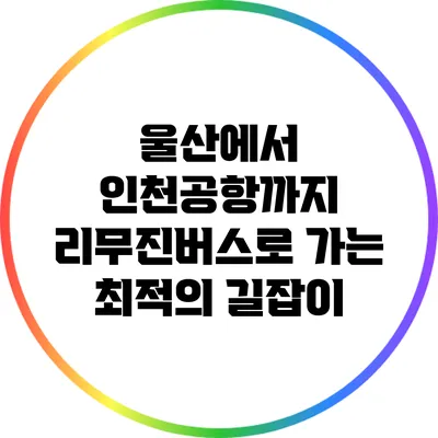 울산에서 인천공항까지 리무진버스로 가는 최적의 길잡이