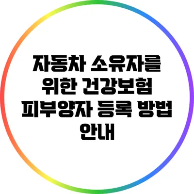 자동차 소유자를 위한 건강보험 피부양자 등록 방법 안내