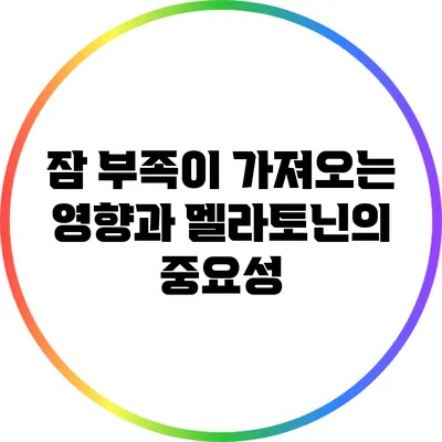 잠 부족이 가져오는 영향과 멜라토닌의 중요성