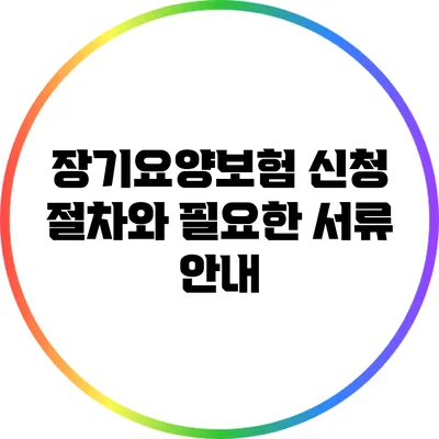 장기요양보험 신청 절차와 필요한 서류 안내