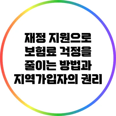 재정 지원으로 보험료 걱정을 줄이는 방법과 지역가입자의 권리