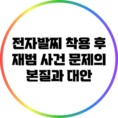 전자발찌 착용 후 재범 사건: 문제의 본질과 대안
