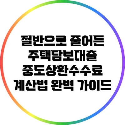 절반으로 줄어든 주택담보대출 중도상환수수료 계산법 완벽 가이드
