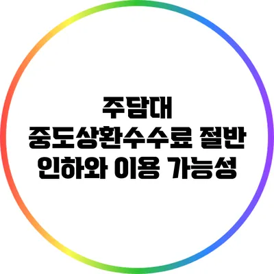 주담대 중도상환수수료 절반 인하와 이용 가능성