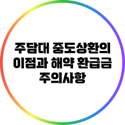 주담대 중도상환의 이점과 해약 환급금 주의사항