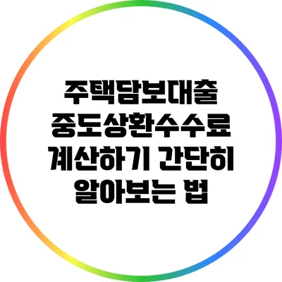 주택담보대출 중도상환수수료 계산하기: 간단히 알아보는 법