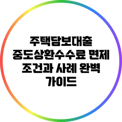 주택담보대출 중도상환수수료 면제 조건과 사례 완벽 가이드