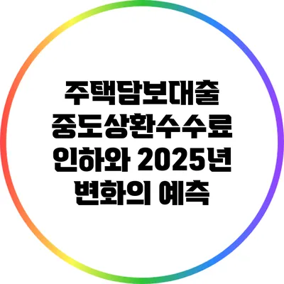 주택담보대출 중도상환수수료 인하와 2025년 변화의 예측
