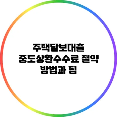 주택담보대출 중도상환수수료 절약 방법과 팁